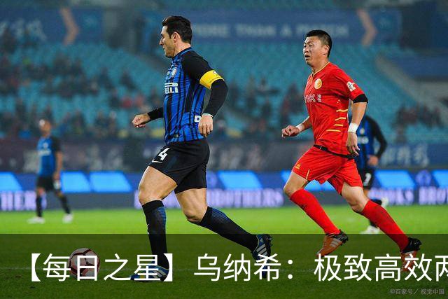 【每日之星】乌纳希：极致高效两箭穿心宣告重生 扛起摩洛哥