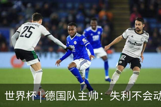 世界杯 | 德国队主帅：失利不会动摇信心
