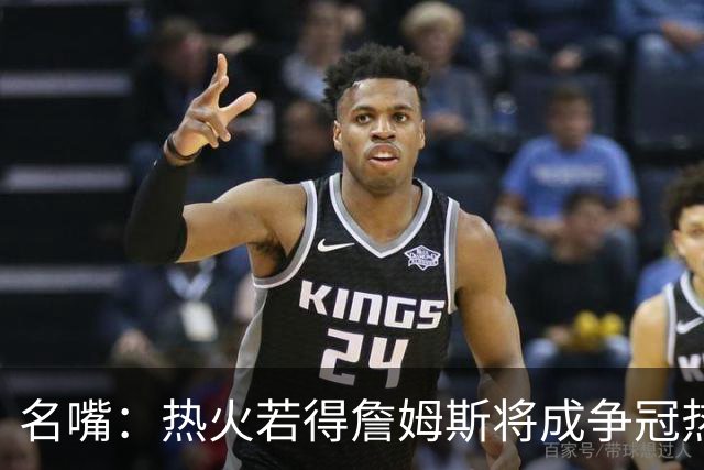 名嘴：热火若得詹姆斯将成争冠热门 今年季后赛首轮他仍无所不能