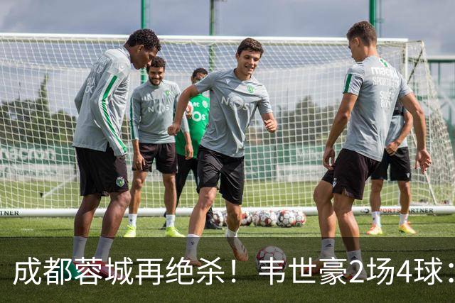 成都蓉城再绝杀！韦世豪2场4球：赛后获前英超锋霸特别认可