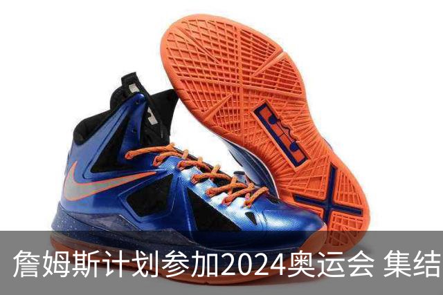 詹姆斯计划参加2024奥运会 集结库杜眉等球星